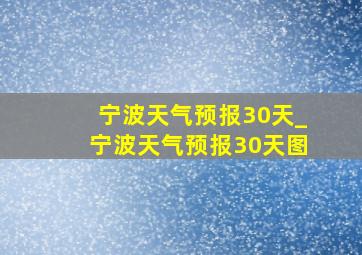 宁波天气预报30天_宁波天气预报30天图
