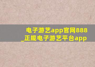 电子游艺app官网888_正规电子游艺平台app