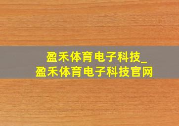 盈禾体育电子科技_盈禾体育电子科技官网