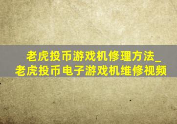 老虎投币游戏机修理方法_老虎投币电子游戏机维修视频